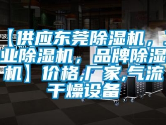 企业新闻【供应东莞除湿机，工业除湿机，品牌除湿机】价格,厂家,气流干燥设备