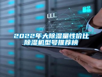 企业新闻2022年大除湿量性价比除湿机型号推荐榜