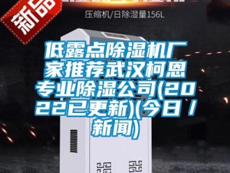 企业新闻低露点除湿机厂家推荐武汉柯恩专业除湿公司(2022已更新)(今日／新闻)