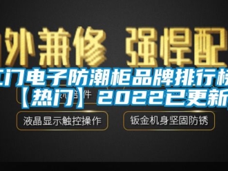 常见问题江门电子防潮柜品牌排行榜(【热门】2022已更新)