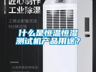 知识百科什么是恒温恒湿测试机产品用途？