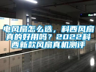 企业新闻电风扇怎么选，科西风扇真的好用吗？2022科西新款风扇真机测评