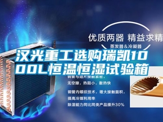 知识百科汉光重工选购瑞凯1000L恒温恒湿试验箱