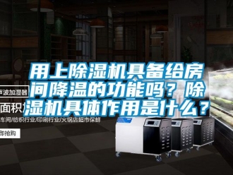 行业新闻用上除湿机具备给房间降温的功能吗？除湿机具体作用是什么？