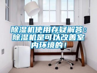 行业新闻除湿机使用存疑解答：除湿机是可以改善室内环境的！