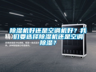 行业新闻除湿机好还是空调机好？我们要选择除湿机还是空调除湿？