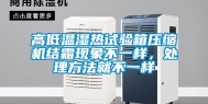 高低温湿热试验箱压缩机结霜现象不一样，处理方法就不一样