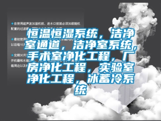 知识百科恒温恒湿系统，洁净室通道，洁净室系统，手术室净化工程，厂房净化工程，实验室净化工程，冰蓄冷系统