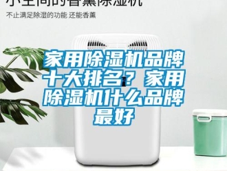 企业新闻家用除湿机品牌十大排名？家用除湿机什么品牌最好