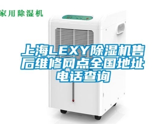 行业新闻上海LEXY除湿机售后维修网点全国地址电话查询