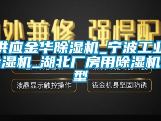 常见问题供应金华除湿机_宁波工业除湿机_湖北厂房用除湿机选型