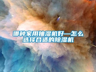 常见问题哪种家用抽湿机好—怎么选择合适的除湿机