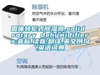 行业新闻固体转轮式除湿器,solid rotary dehumidifiers,音标,读音,翻译,英文例句,英语词典